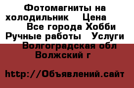 Фотомагниты на холодильник! › Цена ­ 1 000 - Все города Хобби. Ручные работы » Услуги   . Волгоградская обл.,Волжский г.